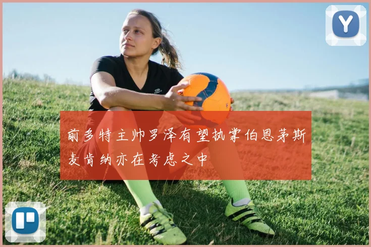 前多特主帅罗泽有望执掌伯恩茅斯麦肯纳亦在考虑之中