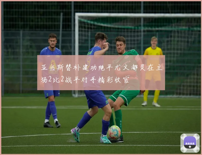 亚当斯替补建功绝平尤文都灵在主场2比2战平对手精彩收官