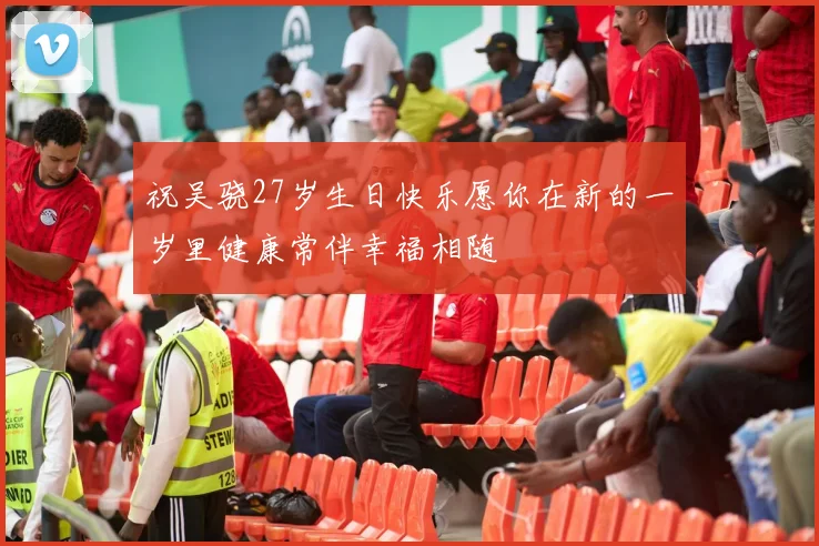 祝吴骁27岁生日快乐愿你在新的一岁里健康常伴幸福相随