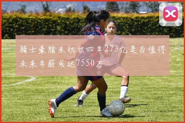 骑士豪赌米切尔四年273亿是否值得未来年薪或达7550万