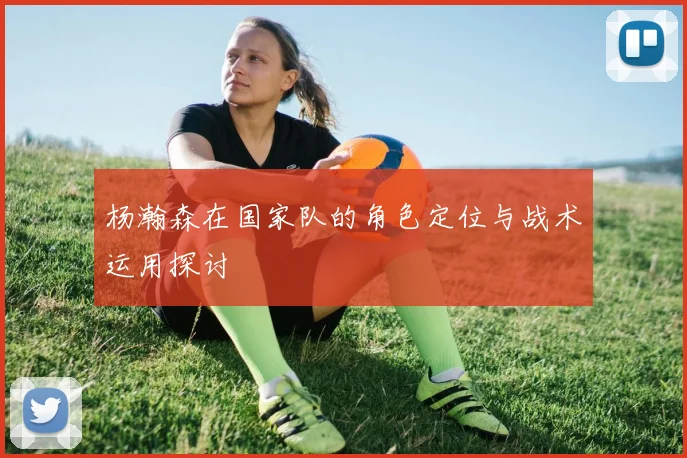 杨瀚森在国家队的角色定位与战术运用探讨
