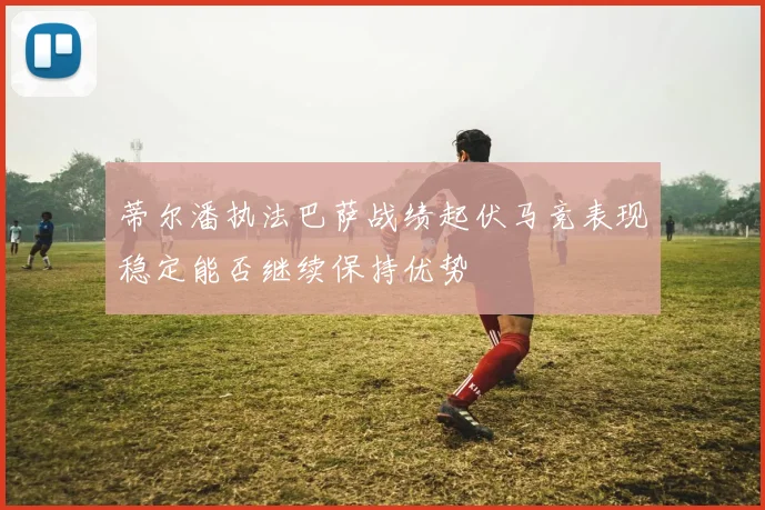 蒂尔潘执法巴萨战绩起伏马竞表现稳定能否继续保持优势